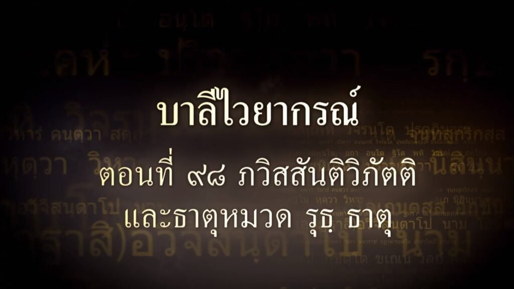 ตอนที่  ๙๘  ภวิสสันติวิภัตติ และธาตุหมวด รุธ ธาตุ