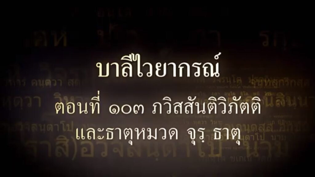 ตอนที่ ๑๐๓ ภวิสสันติวิภัตติ และธาตุหมวด จุร ธาตุ