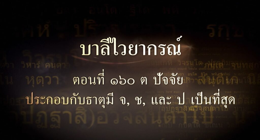 ตอนที่ ๑๖๐  ต ปัจจัย ประกอบกับธาตุมี จฺ, ชฺ และ ปฺ เป็นที่สุด