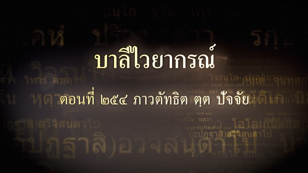 ตอนที่ ๒๕๔ ภาวตัทธิต ตฺต ปัจจัย