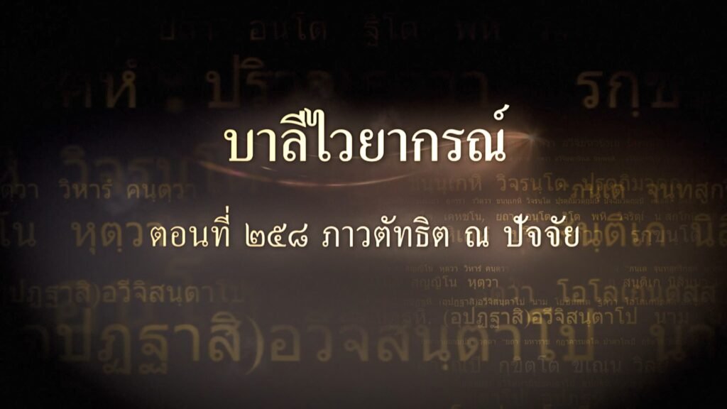ตอนที่ ๒๕๘ ภาวตัทธิต ณ ปัจจัย
