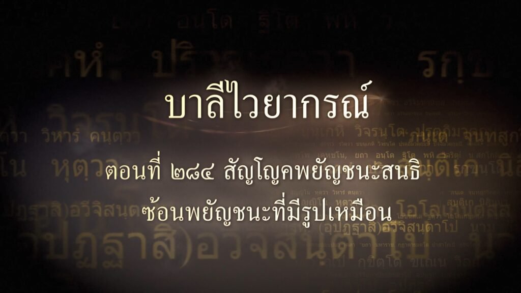 ตอนที่ ๒๘๔ สัญโญคพยัญชนะสนธิ ซ้อนพยัญชนะที่มีรูปเหมือน